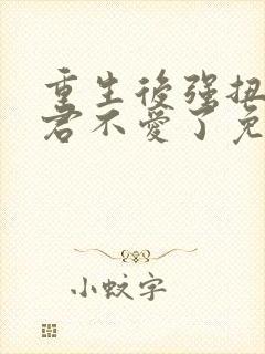 重生后强扭的夫君不爱了免费阅读