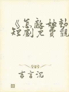 《怎敌她动人》短剧免费观看全集