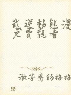 武逆动态漫全集免费观看