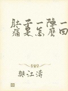 肚子一阵一阵的痛是怎么回事痛是什么原因