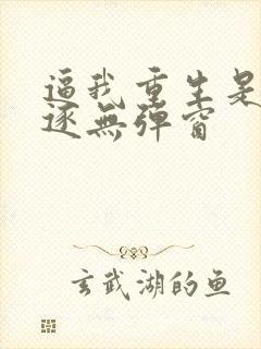 逼我重生是吧程逐无弹窗