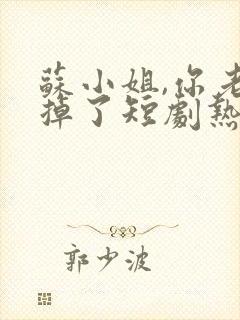 苏小姐,你老公掉了短剧热播