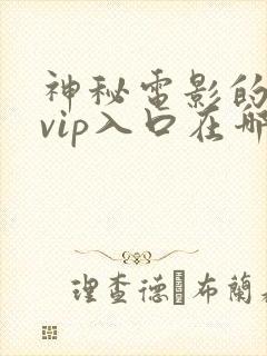 神秘电影的5条vip入口在哪里