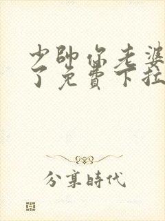 少帅你老婆又跑了免费下拉式漫画