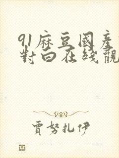 91麻豆国产语对白在线观看