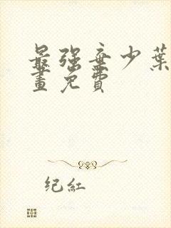 最强弃少叶默漫画免费