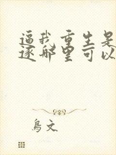 逼我重生是吧程逐哪里可以免费阅读