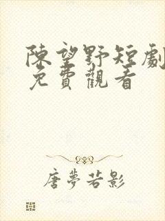 陈望野短剧全集免费观看