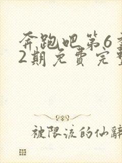 奔跑吧第6季12期免费完整版