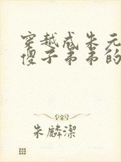 穿越成朱元璋的傻子弟弟的小说