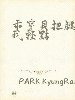 乖宝贝把腿张开我轻点