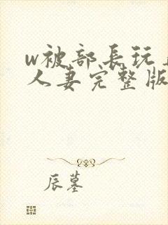 w被部长玩弄的人妻完整版