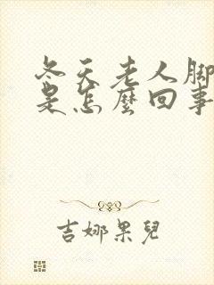 冬天老人脚浮肿是怎么回事封面