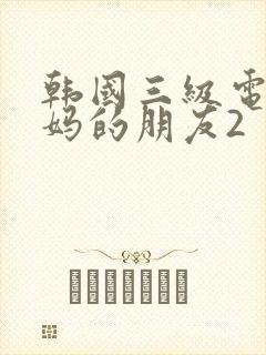 韩国三级电影妈妈的朋友2