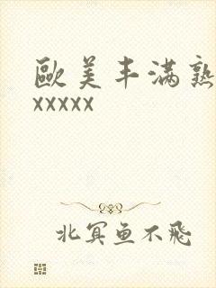 欧美丰满熟妇性xxxxx