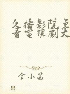 久播影院免费观看电视剧大全最新版