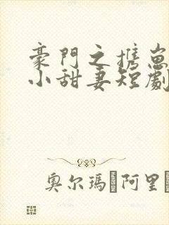 豪门之携崽出逃小甜妻短剧免费观看