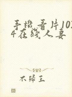 手机看片1024在线人妻