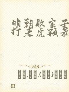 明朝败家子上山打老虎额最新章节帝