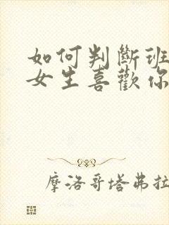 如何判断班里的女生喜欢你