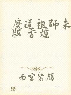 魔道祖师未删减版 香炉封面