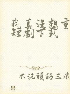 我真没想重生啊短剧下载封面