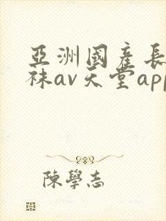 亚洲国产长腿丝袜av天堂app