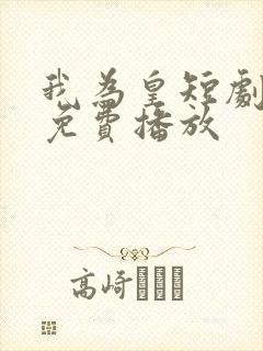 我为皇短剧全集免费播放