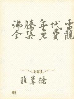 沸腾年代电视剧全集免费观看高清