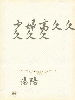 少妇高久久久久久久久