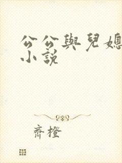 公公与儿媳乱乱小说