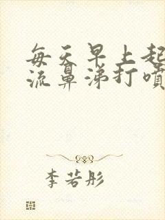 每天早上起来都流鼻涕打喷嚏是什么原因