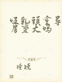 吸乳头会导致乳房变大吗