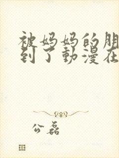 被妈妈的朋友看到了动漫在线观看封面