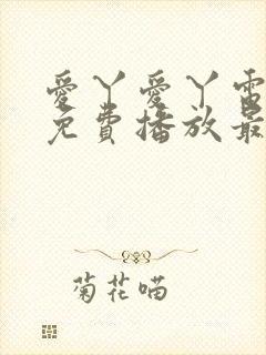 爱丫爱丫电视剧免费播放最新集数