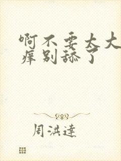 啊不要太大了好痒别舔了