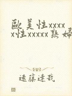 欧美性xxxxx性xxxxx熟妇