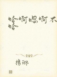 哈啊嗯啊不要嗯哈