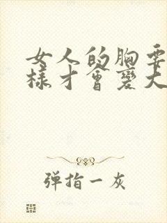 女人的胸要怎么样才会变大