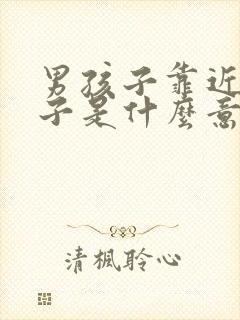 男孩子靠近女孩子是什么意思