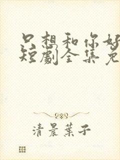 只想和你好好的短剧全集免费观看封面