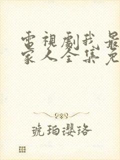 电视剧我最爱的家人全集免费观看