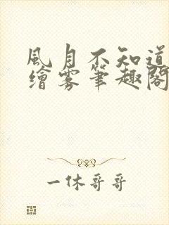 风月不知道by绘雾笔趣阁