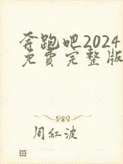 奔跑吧2024免费完整版在线观看