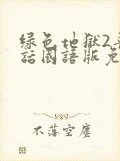 绿色地狱2普通话国语版免费观看