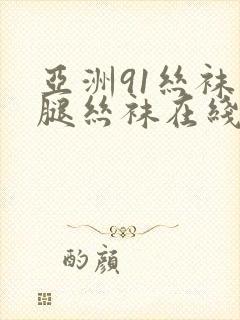 亚洲91丝袜美腿丝袜在线观看