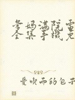 爹妈满院电视剧全集手机免费观看