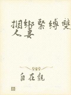 捆绑紧缚双乳的人妻