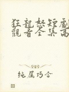 狂龙怒短剧免费观看全集高清