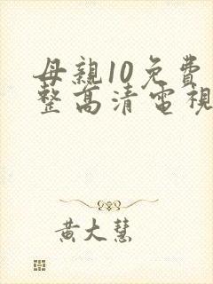母亲10免费完整高清电视剧在线